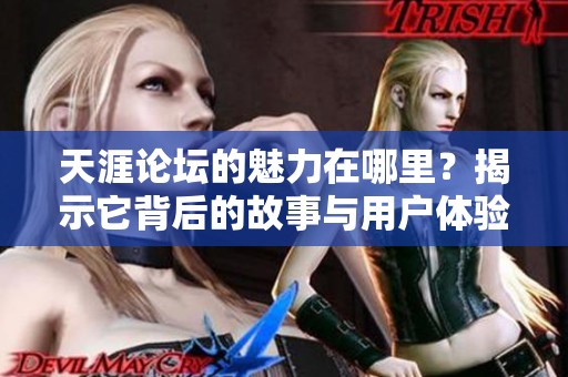 天涯论坛的魅力在哪里？揭示它背后的故事与用户体验