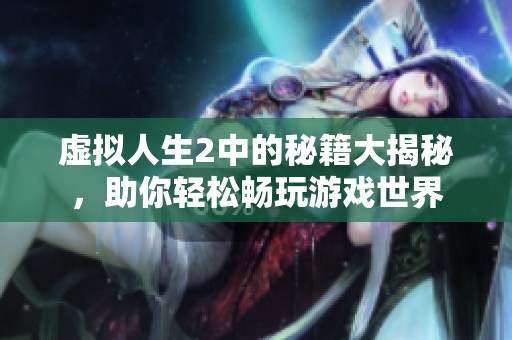 虚拟人生2中的秘籍大揭秘，助你轻松畅玩游戏世界