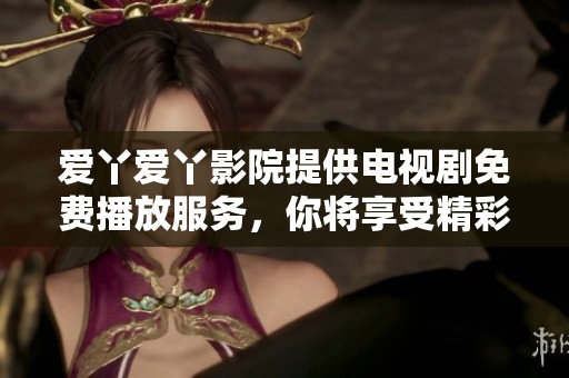 爱丫爱丫影院提供电视剧免费播放服务，你将享受精彩影视文化体验