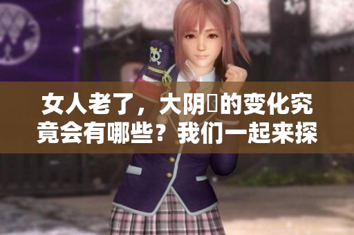 女人老了，大阴脣的变化究竟会有哪些？我们一起来探讨一下。