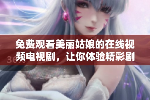 免费观看美丽姑娘的在线视频电视剧，让你体验精彩剧情和迷人角色。