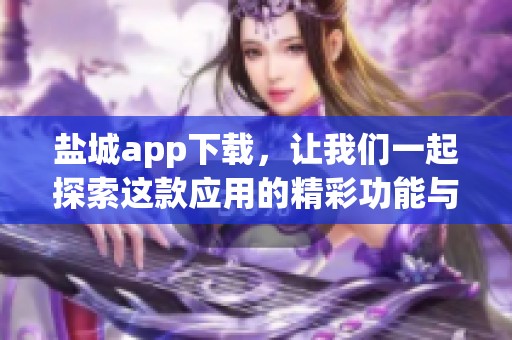 盐城app下载，让我们一起探索这款应用的精彩功能与使用体验