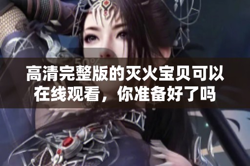 高清完整版的灭火宝贝可以在线观看，你准备好了吗