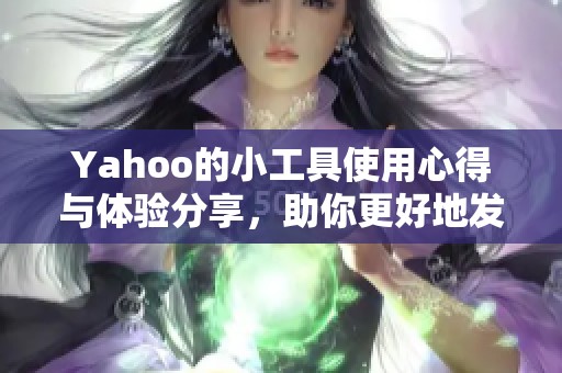 Yahoo的小工具使用心得与体验分享，助你更好地发挥其功能与优点