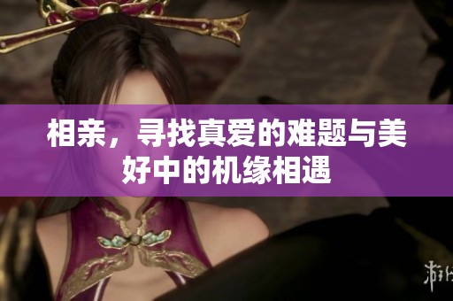 相亲，寻找真爱的难题与美好中的机缘相遇