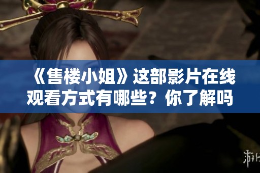 《售楼小姐》这部影片在线观看方式有哪些？你了解吗？