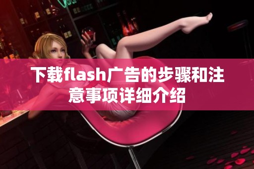 下载flash广告的步骤和注意事项详细介绍