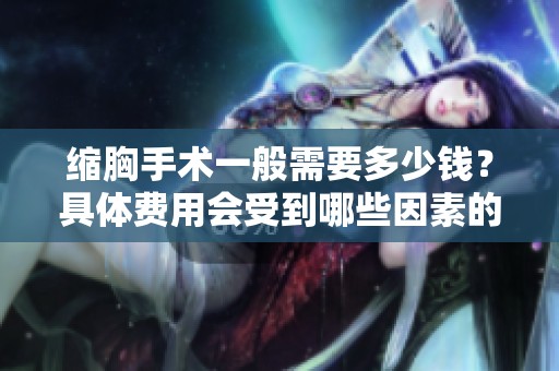 缩胸手术一般需要多少钱？具体费用会受到哪些因素的影响呢？