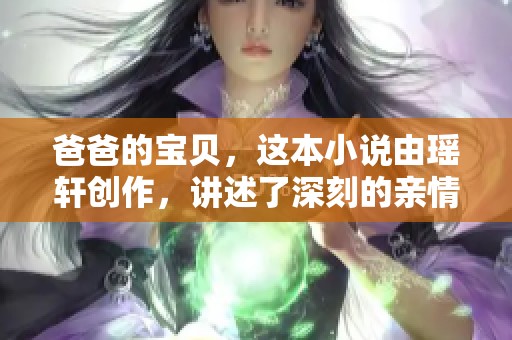 爸爸的宝贝，这本小说由瑶轩创作，讲述了深刻的亲情故事。