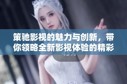策驰影视的魅力与创新，带你领略全新影视体验的精彩旅程