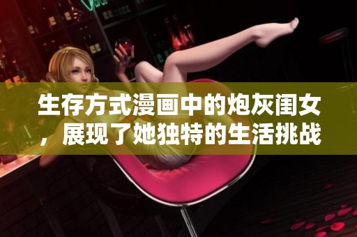 生存方式漫画中的炮灰闺女，展现了她独特的生活挑战与智慧