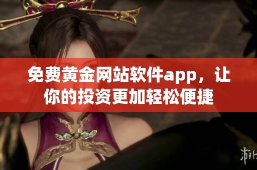 免费黄金网站软件app，让你的投资更加轻松便捷