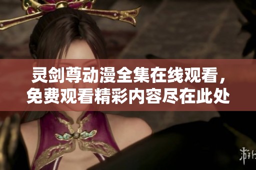 灵剑尊动漫全集在线观看，免费观看精彩内容尽在此处
