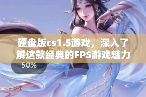 硬盘版cs1.5游戏，深入了解这款经典的FPS游戏魅力所在
