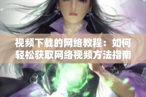 视频下载的网络教程：如何轻松获取网络视频方法指南