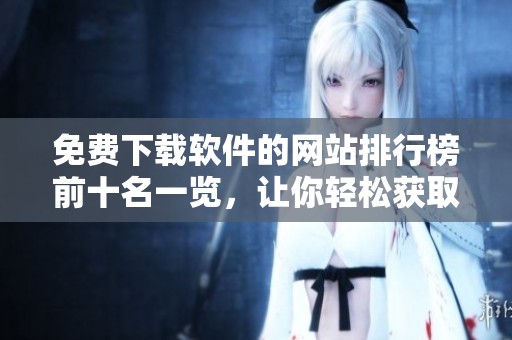 免费下载软件的网站排行榜前十名一览，让你轻松获取各种软件资源