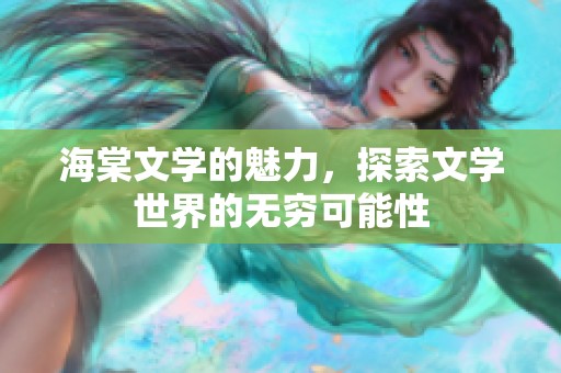 海棠文学的魅力，探索文学世界的无穷可能性