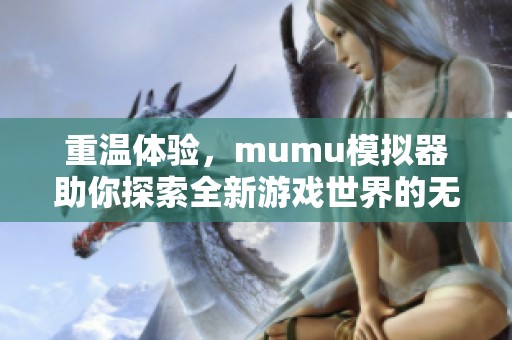 重温体验，mumu模拟器助你探索全新游戏世界的无限可能