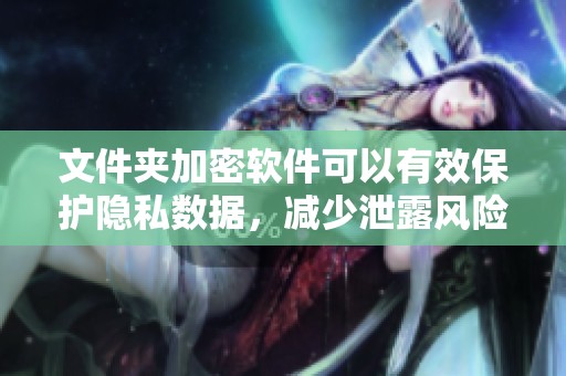 文件夹加密软件可以有效保护隐私数据，减少泄露风险的方法分析