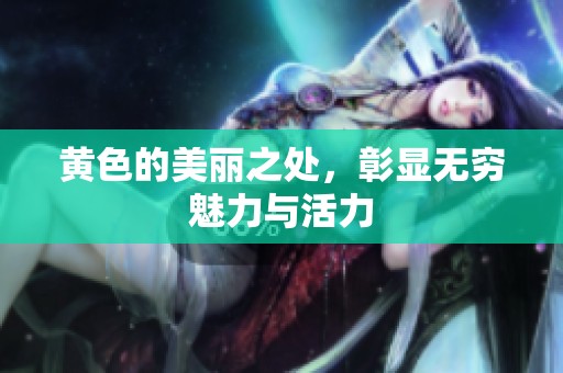黄色的美丽之处，彰显无穷魅力与活力