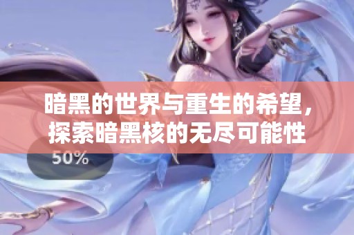 暗黑的世界与重生的希望，探索暗黑核的无尽可能性