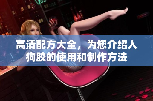高清配方大全，为您介绍人狗胶的使用和制作方法