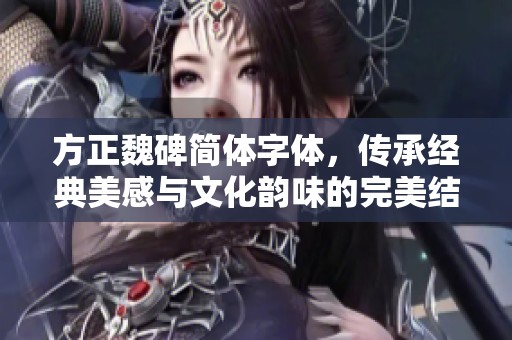 方正魏碑简体字体，传承经典美感与文化韵味的完美结合