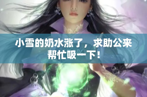 小雪的奶水涨了，求助公来帮忙吸一下！
