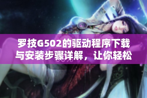 罗技G502的驱动程序下载与安装步骤详解，让你轻松上手使用。