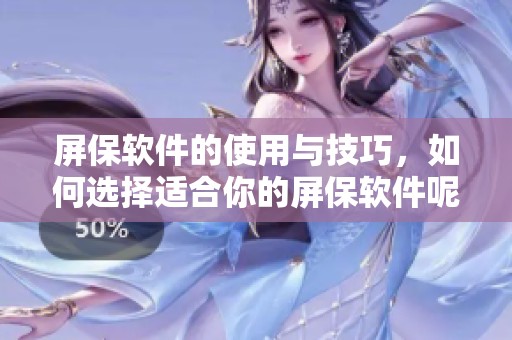 屏保软件的使用与技巧，如何选择适合你的屏保软件呢