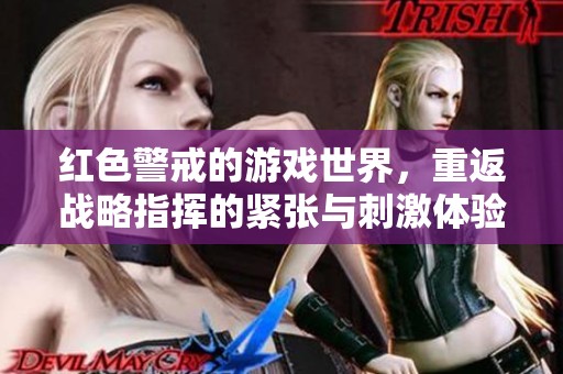 红色警戒的游戏世界，重返战略指挥的紧张与刺激体验
