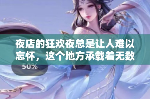夜店的狂欢夜总是让人难以忘怀，这个地方承载着无数欢乐与回忆