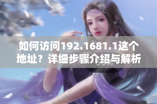 如何访问192.1681.1这个地址？详细步骤介绍与解析。