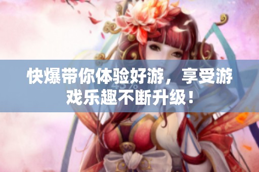 快爆带你体验好游，享受游戏乐趣不断升级！