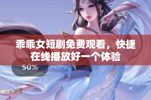 乖乖女短剧免费观看，快捷在线播放好一个体验