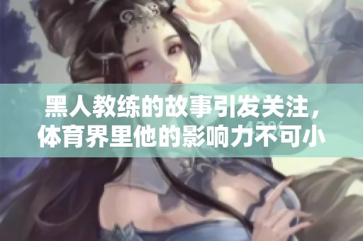 黑人教练的故事引发关注，**界里他的影响力不可小觑