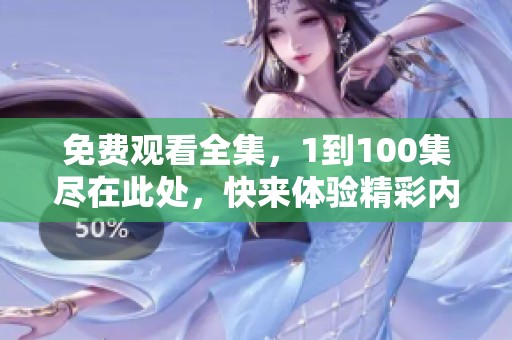 免费观看全集，1到100集尽在此处，快来体验精彩内容！