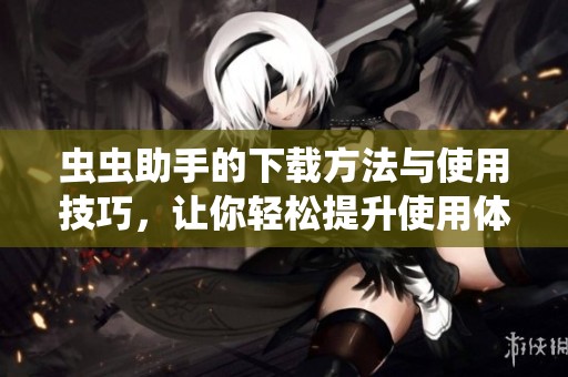 虫虫助手的下载方法与使用技巧，让你轻松提升使用体验