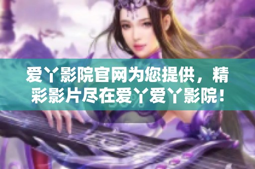 爱丫影院官网为您提供，精彩影片尽在爱丫爱丫影院！