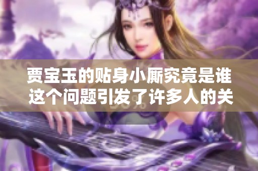 贾宝玉的贴身小厮究竟是谁 这个问题引发了许多人的关注
