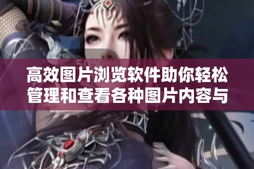 高效图片浏览软件助你轻松管理和查看各种图片内容与文件