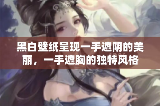 黑白壁纸呈现一手遮阴的美丽，一手遮胸的独特风格