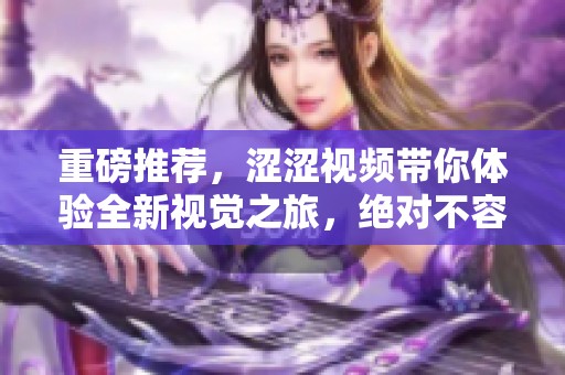 重磅推荐，涩涩视频带你体验全新视觉之旅，绝对不容错过！