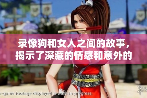 录像狗和女人之间的故事，揭示了深藏的情感和意外的连接