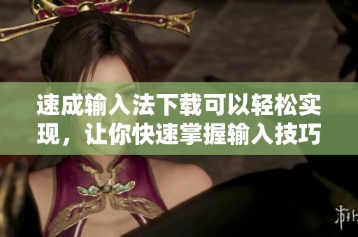 速成输入法下载可以轻松实现，让你快速掌握输入技巧