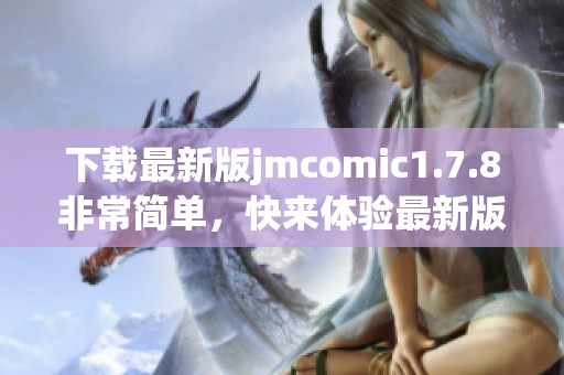 下载最新版jmcomic1.7.8非常简单，快来体验最新版本的精彩内容吧