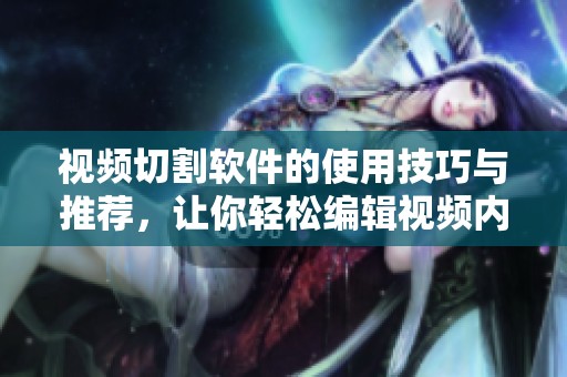 视频切割软件的使用技巧与推荐，让你轻松编辑视频内容！