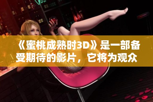 《蜜桃成熟时3D》是一部备受期待的影片，它将为观众带来全新的观影体验。