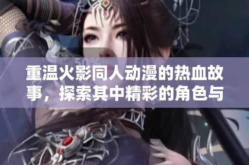 重温火影同人动漫的热血故事，探索其中精彩的角色与剧情