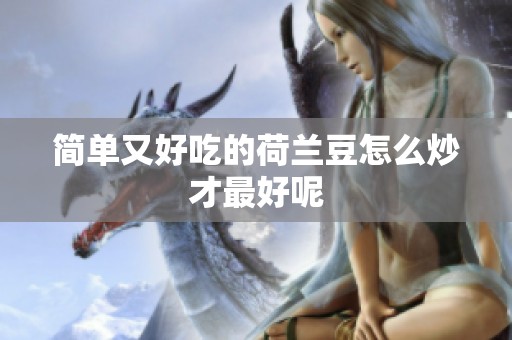 简单又好吃的荷兰豆怎么炒才最好呢